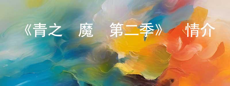 陳華武的動漫綜藝大全,《青之驅魔師第二季》詳情介紹_青之驅魔師第二季已完結在線觀看_青之驅魔師第二季迅雷下載_日漫